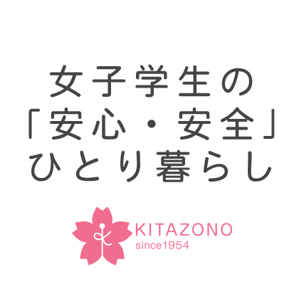 女子学生の 「安心・安全」 ひとり暮らし KITAZONO since1954