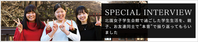 SPECIAL INTERVIEW 北園女子学生会館で過ごした学生生活を、親子、お友達同士で"本音"で振り返ってもらいました